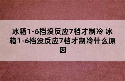 冰箱1-6档没反应7档才制冷 冰箱1-6档没反应7档才制冷什么原因